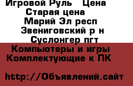 Игровой Руль › Цена ­ 6 000 › Старая цена ­ 7 300 - Марий Эл респ., Звениговский р-н, Суслонгер пгт Компьютеры и игры » Комплектующие к ПК   